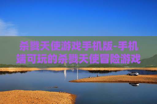 杀戮天使游戏手机版-手机端可玩的杀戮天使冒险游戏体验