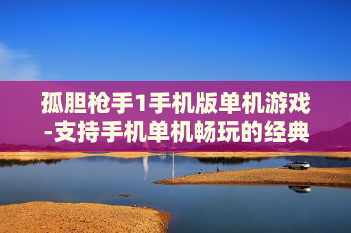 孤胆枪手1手机版单机游戏-支持手机单机畅玩的经典孤胆射击游戏