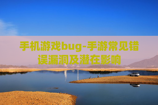 手机游戏bug-手游常见错误漏洞及潜在影响 手机游戏bug-手游常见错误漏洞及潜在影响