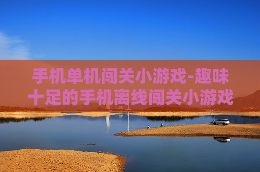 手机单机闯关小游戏-趣味十足的手机离线闯关小游戏推荐