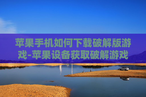 苹果手机如何下载破解版游戏-苹果设备获取破解游戏下载途径