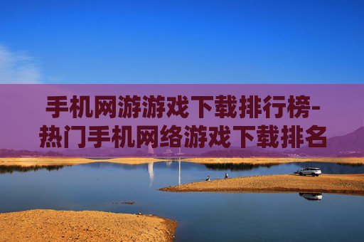手机网游游戏下载排行榜-热门手机网络游戏下载排名一览