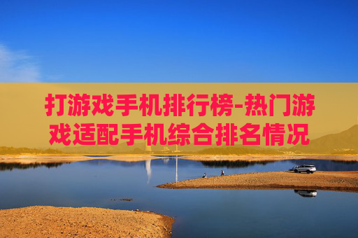 打游戏手机排行榜-热门游戏适配手机综合排名情况
