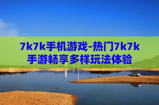 7k7k手机游戏-热门7k7k手游畅享多样玩法体验