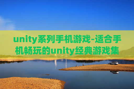 unity系列手机游戏-适合手机畅玩的unity经典游戏集合 unity系列手机游戏-适合手机畅玩的unity经典游戏集合