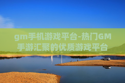 gm手机游戏平台-热门GM手游汇聚的优质游戏平台