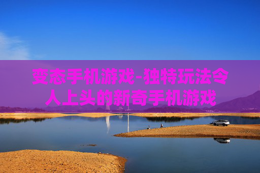 变态手机游戏-独特玩法令人上头的新奇手机游戏
