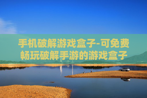 手机破解游戏盒子-可免费畅玩破解手游的游戏盒子