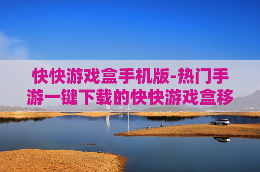 快快游戏盒手机版-热门手游一键下载的快快游戏盒移动端
