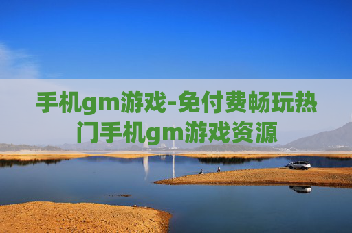 手机gm游戏-免付费畅玩热门手机gm游戏资源