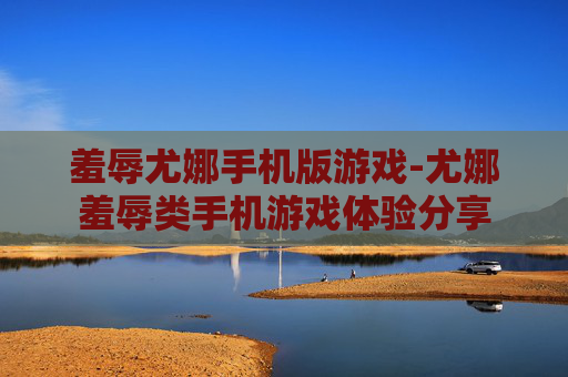 羞辱尤娜手机版游戏-尤娜羞辱类手机游戏体验分享