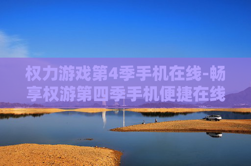 权力游戏第4季手机在线-畅享权游第四季手机便捷在线观看