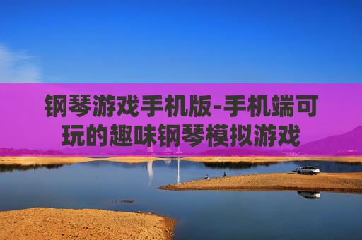 钢琴游戏手机版-手机端可玩的趣味钢琴模拟游戏