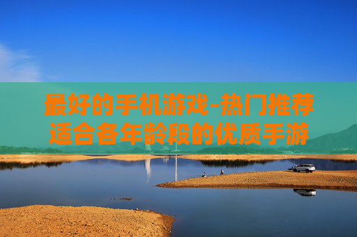 最好的手机游戏-热门推荐适合各年龄段的优质手游