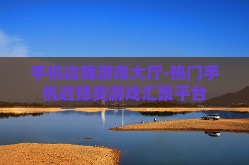 手机边锋游戏大厅-热门手机边锋类游戏汇聚平台 手机边锋游戏大厅-热门手机边锋类游戏汇聚平台