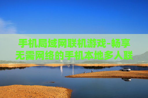 手机局域网联机游戏-畅享无需网络的手机本地多人联机游戏 手机局域网联机游戏-畅享无需网络的手机本地多人联机游戏
