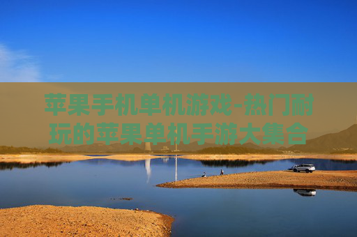 苹果手机单机游戏-热门耐玩的苹果单机手游大集合