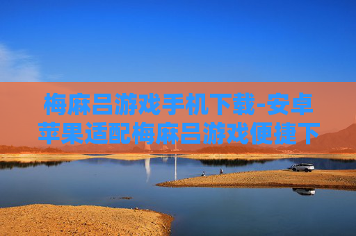 梅麻吕游戏手机下载-安卓苹果适配梅麻吕游戏便捷下载渠道