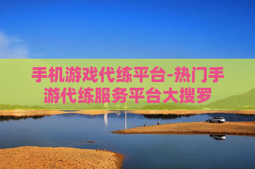 手机游戏代练平台-热门手游代练服务平台大搜罗 手机游戏代练平台-热门手游代练服务平台大搜罗