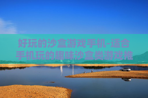 好玩的沙盒游戏手机-适合手机玩的趣味沙盒类游戏推荐