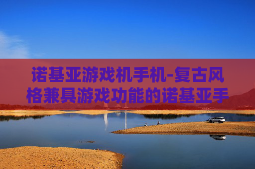 诺基亚游戏机手机-复古风格兼具游戏功能的诺基亚手机