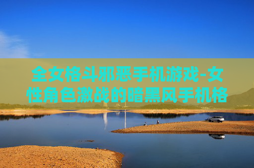 全女格斗邪恶手机游戏-女性角色激战的暗黑风手机格斗游戏 全女格斗邪恶手机游戏-女性角色激战的暗黑风手机格斗游戏