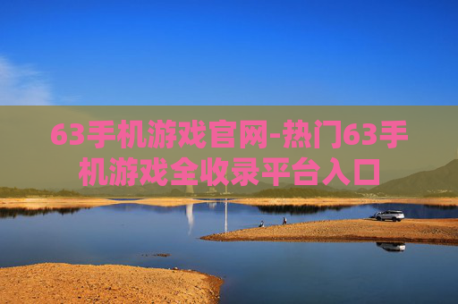 63手机游戏官网-热门63手机游戏全收录平台入口