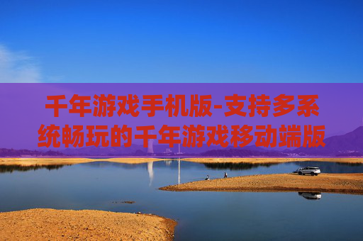 千年游戏手机版-支持多系统畅玩的千年游戏移动端版本