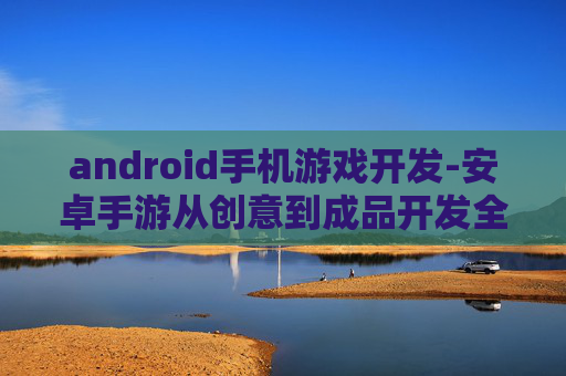 android手机游戏开发-安卓手游从创意到成品开发全流程
