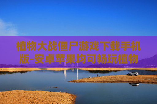 植物大战僵尸游戏下载手机版-安卓苹果均可畅玩植物大战僵尸手游