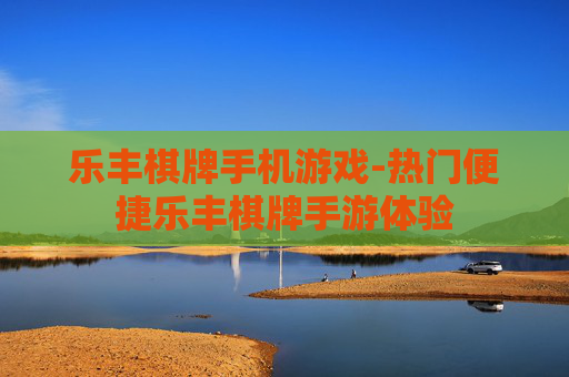 乐丰棋牌手机游戏-热门便捷乐丰棋牌手游体验