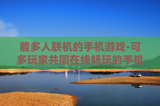 能多人联机的手机游戏-可多玩家共同在线畅玩的手机游戏