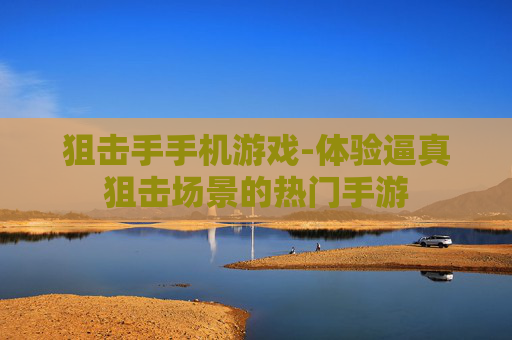 狙击手手机游戏-体验逼真狙击场景的热门手游