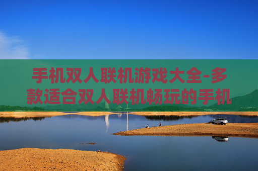 手机双人联机游戏大全-多款适合双人联机畅玩的手机游戏汇总