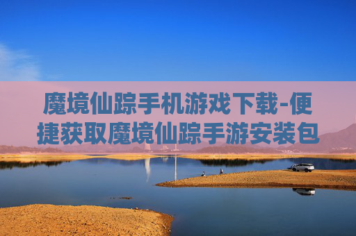 魔境仙踪手机游戏下载-便捷获取魔境仙踪手游安装包