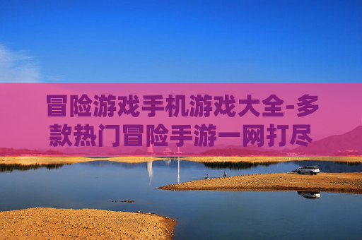 冒险游戏手机游戏大全-多款热门冒险手游一网打尽