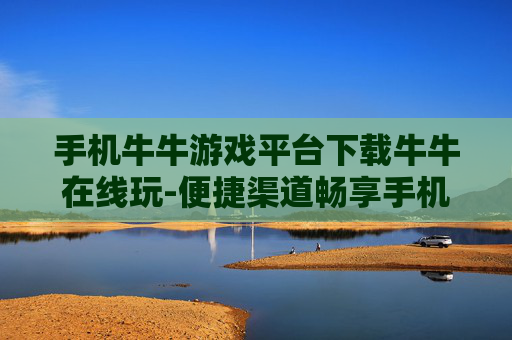 手机牛牛游戏平台下载牛牛在线玩-便捷渠道畅享手机牛牛游戏在线畅玩体验
