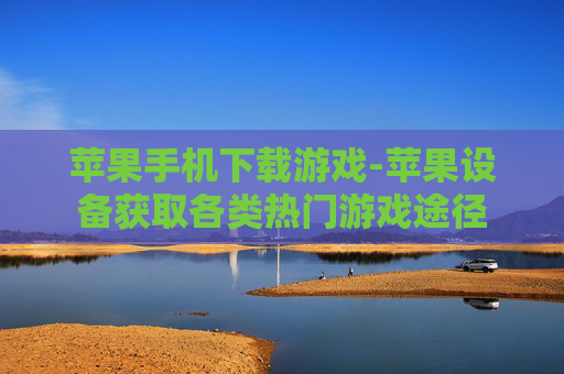 苹果手机下载游戏-苹果设备获取各类热门游戏途径