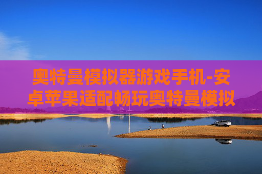 奥特曼模拟器游戏手机-安卓苹果适配畅玩奥特曼模拟手游