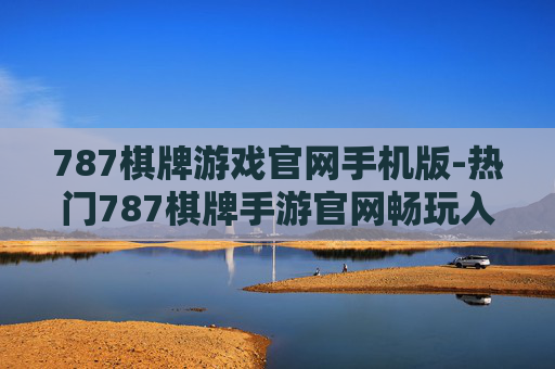 787棋牌游戏官网手机版-热门787棋牌手游官网畅玩入口