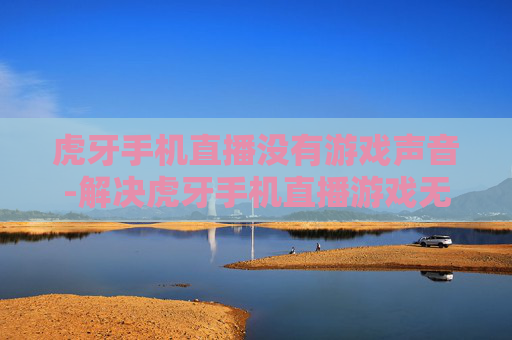 虎牙手机直播没有游戏声音-解决虎牙手机直播游戏无声问题办法