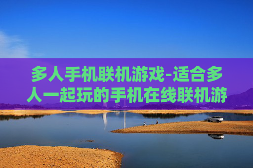 多人手机联机游戏-适合多人一起玩的手机在线联机游戏