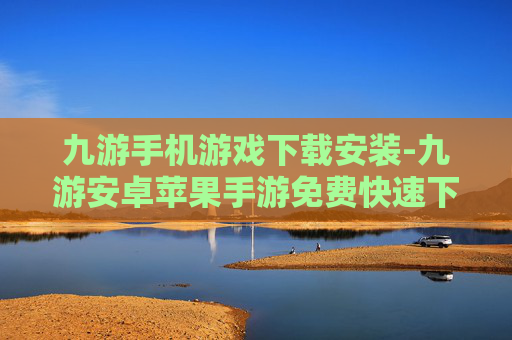 九游手机游戏下载安装-九游安卓苹果手游免费快速下载途径