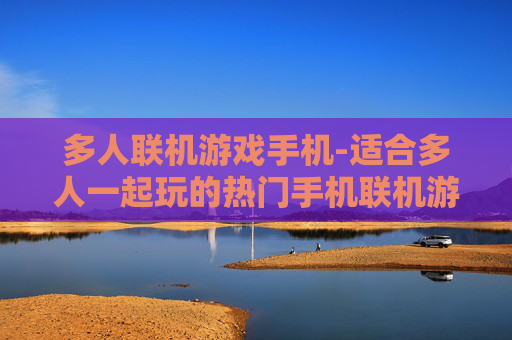多人联机游戏手机-适合多人一起玩的热门手机联机游戏