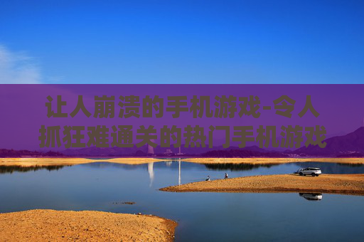 让人崩溃的手机游戏-令人抓狂难通关的热门手机游戏 让人崩溃的手机游戏-令人抓狂难通关的热门手机游戏