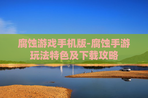 腐蚀游戏手机版-腐蚀手游玩法特色及下载攻略