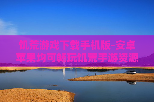 饥荒游戏下载手机版-安卓苹果均可畅玩饥荒手游资源获取