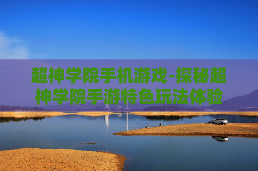 超神学院手机游戏-探秘超神学院手游特色玩法体验