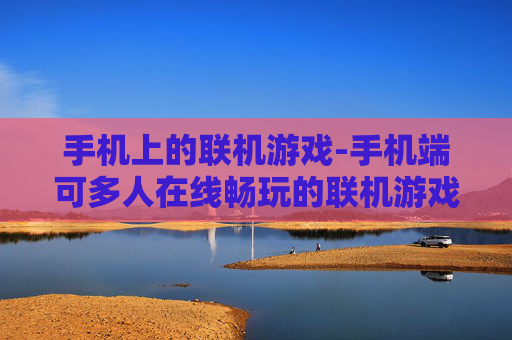 手机上的联机游戏-手机端可多人在线畅玩的联机游戏 手机上的联机游戏-手机端可多人在线畅玩的联机游戏