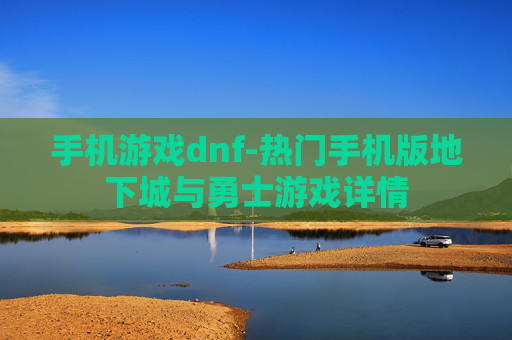 手机游戏dnf-热门手机版地下城与勇士游戏详情